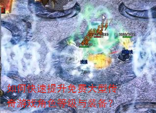 如何快速提升免费大型传奇游戏角色等级与装备? 如何快速提升免费大型传奇游戏角色等级与装备?