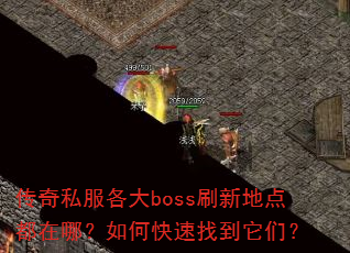 传奇私服各大boss刷新地点都在哪?如何快速找到它们? 传奇私服各大boss刷新地点都在哪?如何快速找到它们?