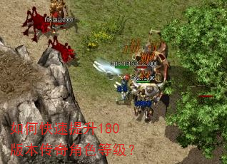 如何快速提升180版本传奇角色等级? 如何快速提升180版本传奇角色等级?