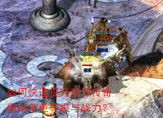如何快速提升新开传奇网站角色等级与战力? 如何快速提升新开传奇网站角色等级与战力?