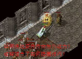 如何快速提升传奇角色战力?破解版盒子有何隐藏技巧? 如何快速提升传奇角色战力?破解版盒子有何隐藏技巧?
