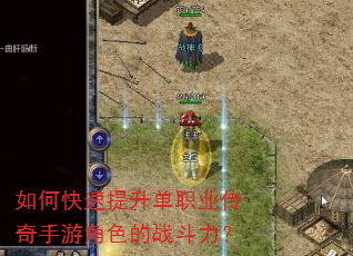 如何快速提升单职业传奇手游角色的战斗力? 如何快速提升单职业传奇手游角色的战斗力?