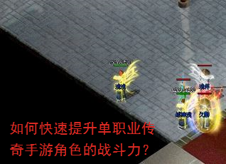 如何快速提升单职业传奇手游角色的战斗力? 如何快速提升单职业传奇手游角色的战斗力?