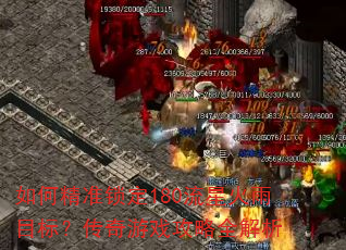 如何精准锁定180流星火雨目标?传奇游戏攻略全解析 如何精准锁定180流星火雨目标?传奇游戏攻略全解析