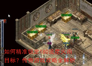 如何精准锁定180流星火雨目标?传奇游戏攻略全解析 如何精准锁定180流星火雨目标?传奇游戏攻略全解析