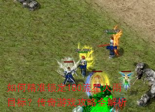 如何精准锁定180流星火雨目标?传奇游戏攻略全解析 如何精准锁定180流星火雨目标?传奇游戏攻略全解析