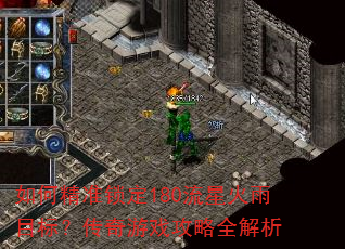 如何精准锁定180流星火雨目标?传奇游戏攻略全解析 如何精准锁定180流星火雨目标?传奇游戏攻略全解析