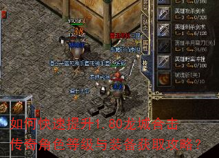 如何快速提升1.80龙城合击传奇角色等级与装备获取攻略? 如何快速提升1.80龙城合击传奇角色等级与装备获取攻略?