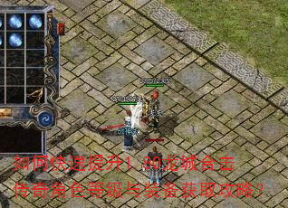 如何快速提升1.80龙城合击传奇角色等级与装备获取攻略? 如何快速提升1.80龙城合击传奇角色等级与装备获取攻略?