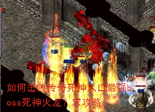 如何击败传奇死神入口最强boss死神火龙?求攻略。 如何击败传奇死神入口最强boss死神火龙?求攻略。