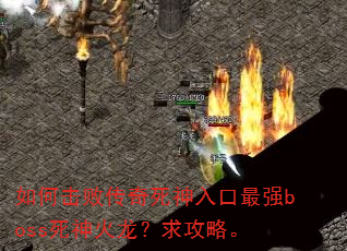 如何击败传奇死神入口最强boss死神火龙?求攻略。 如何击败传奇死神入口最强boss死神火龙?求攻略。