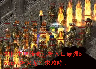 如何击败传奇死神入口最强boss死神火龙?求攻略。 如何击败传奇死神入口最强boss死神火龙?求攻略。