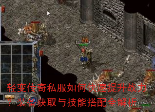轻变传奇私服如何快速提升战力?装备获取与技能搭配全解析 轻变传奇私服如何快速提升战力?装备获取与技能搭配全解析