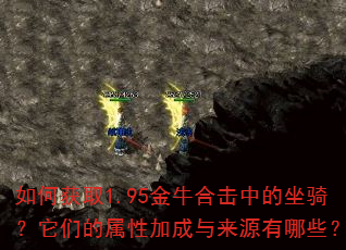 如何获取1.95金牛合击中的坐骑?它们的属性加成与来源有哪些? 如何获取1.95金牛合击中的坐骑?它们的属性加成与来源有哪些?