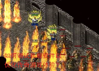 如何调试私服软件以优化传奇游戏体验? 如何调试私服软件以优化传奇游戏体验?